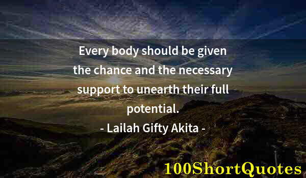 Quote by Albert Einstein: Every body should be given the chance and the necessary support to unearth their full potential.