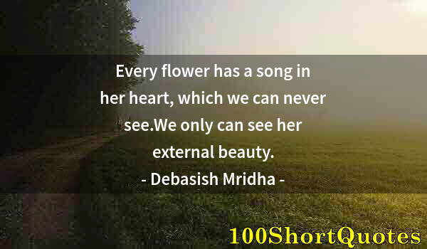 Quote by Albert Einstein: Every flower has a song in her heart, which we can never see.We only can see her external beauty.