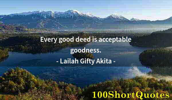 Quote by Albert Einstein: Every good deed is acceptable goodness.