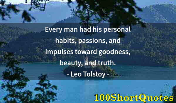 Quote by Albert Einstein: Every man had his personal habits, passions, and impulses toward goodness, beauty, and truth.