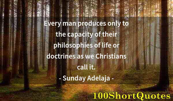 Quote by Albert Einstein: Every man produces only to the capacity of their philosophies of life or doctrines as we Christians ...