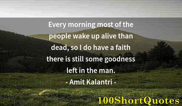 Quote by Albert Einstein: Every morning most of the people wake up alive than dead, so I do have a faith there is still some g...