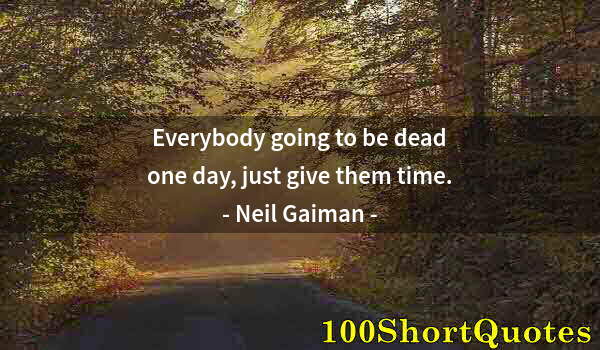 Quote by Albert Einstein: Everybody going to be dead one day, just give them time.