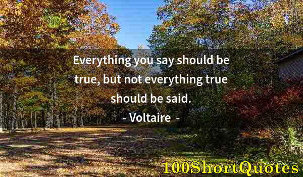 Quote by Albert Einstein: Everything you say should be true, but not everything true should be said.