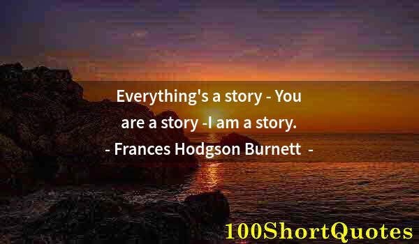 Quote by Albert Einstein: Everything's a story - You are a story -I am a story.