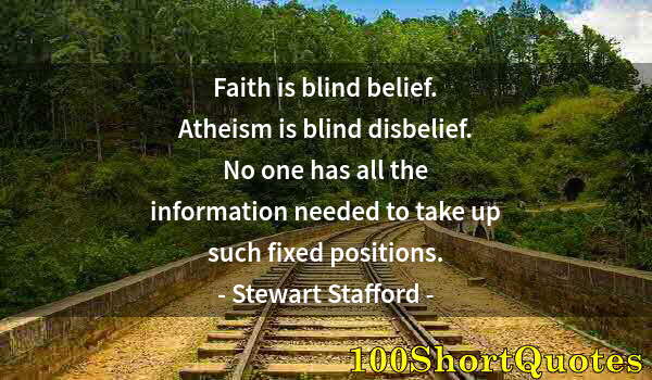 Quote by Albert Einstein: Faith is blind belief. Atheism is blind disbelief. No one has all the information needed to take up ...