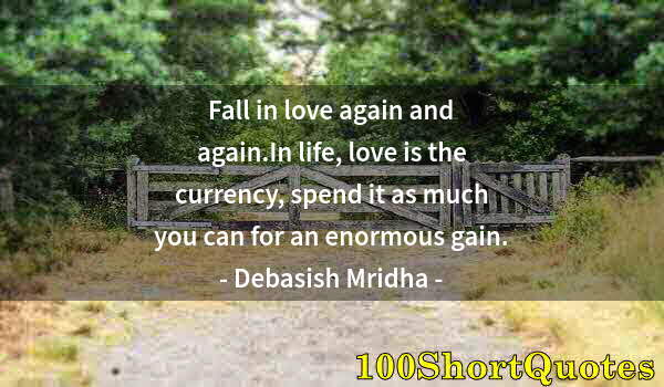 Quote by Albert Einstein: Fall in love again and again.In life, love is the currency, spend it as much you can for an enormous...