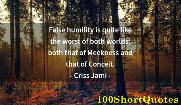 Quote by Albert Einstein: False humility is quite like the worst of both worlds: both that of Meekness and that of Conceit.