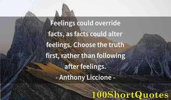 Quote by Albert Einstein: Feelings could override facts, as facts could alter feelings. Choose the truth first, rather than fo...