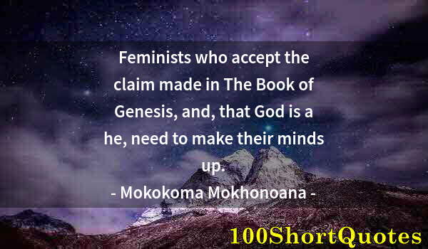 Quote by Albert Einstein: Feminists who accept the claim made in The Book of Genesis, and, that God is a he, need to make thei...