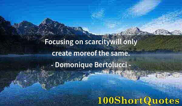 Quote by Albert Einstein: Focusing on scarcitywill only create moreof the same.