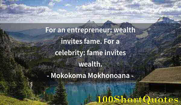 Quote by Albert Einstein: For an entrepreneur: wealth invites fame. For a celebrity: fame invites wealth.