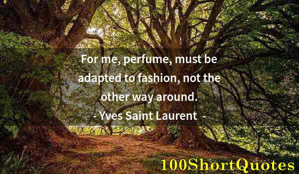 Quote by Albert Einstein: For me, perfume, must be adapted to fashion, not the other way around.