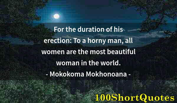 Quote by Albert Einstein: For the duration of his erection: To a horny man, all women are the most beautiful woman in the worl...