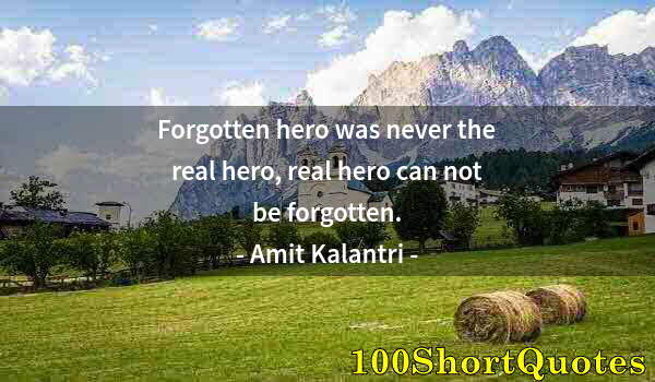 Quote by Albert Einstein: Forgotten hero was never the real hero, real hero can not be forgotten.