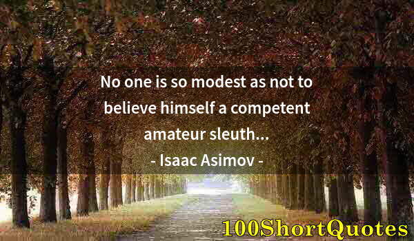 Quote by Albert Einstein: No one is so modest as not to believe himself a competent amateur sleuth...