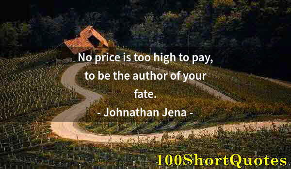 Quote by Albert Einstein: No price is too high to pay, to be the author of your fate.