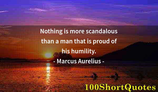 Quote by Albert Einstein: Nothing is more scandalous than a man that is proud of his humility.