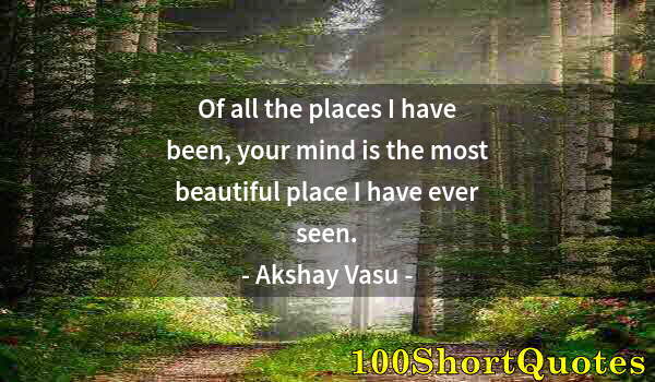 Quote by Albert Einstein: Of all the places I have been, your mind is the most beautiful place I have ever seen.