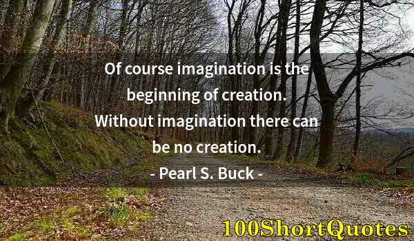 Quote by Albert Einstein: Of course imagination is the beginning of creation. Without imagination there can be no creation.