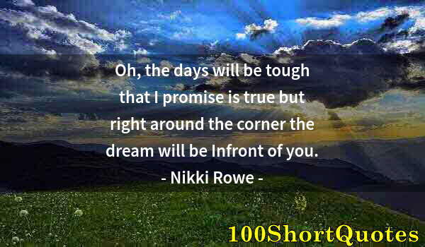 Quote by Albert Einstein: Oh, the days will be tough that I promise is true but right around the corner the dream will be Infr...