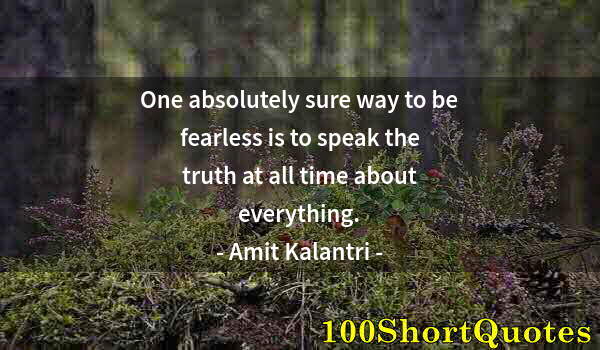 Quote by Albert Einstein: One absolutely sure way to be fearless is to speak the truth at all time about everything.