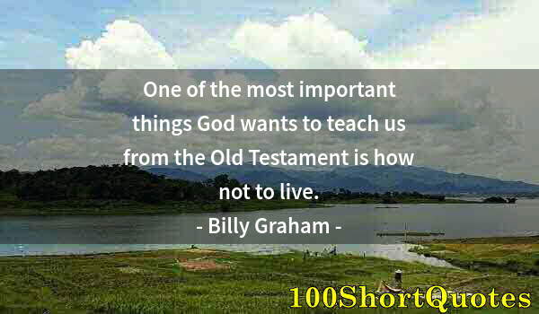 Quote by Albert Einstein: One of the most important things God wants to teach us from the Old Testament is how not to live.