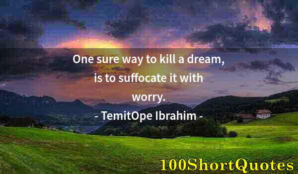 Quote by Albert Einstein: One sure way to kill a dream, is to suffocate it with worry.