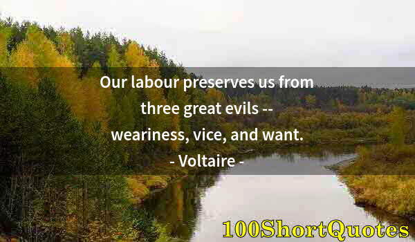 Quote by Albert Einstein: Our labour preserves us from three great evils -- weariness, vice, and want.