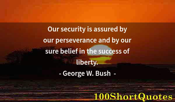 Quote by Albert Einstein: Our security is assured by our perseverance and by our sure belief in the success of liberty.