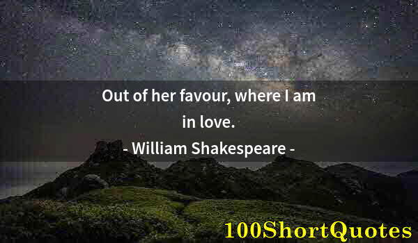 Quote by Albert Einstein: Out of her favour, where I am in love.