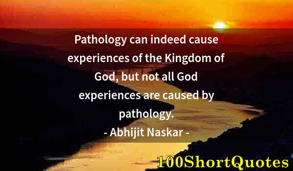 Quote by Albert Einstein: Pathology can indeed cause experiences of the Kingdom of God, but not all God experiences are caused...