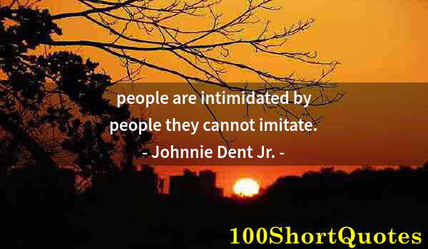 Quote by Albert Einstein: people are intimidated by people they cannot imitate.