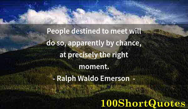 Quote by Albert Einstein: People destined to meet will do so, apparently by chance, at precisely the right moment.