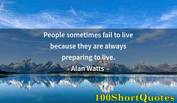 Quote by Albert Einstein: People sometimes fail to live because they are always preparing to live.