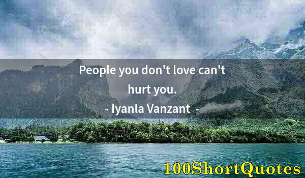 Quote by Albert Einstein: People you don't love can't hurt you.