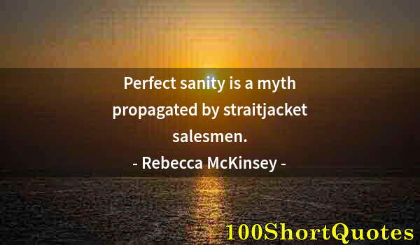 Quote by Albert Einstein: Perfect sanity is a myth propagated by straitjacket salesmen.