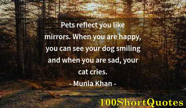 Quote by Albert Einstein: Pets reflect you like mirrors. When you are happy, you can see your dog smiling and when you are sad...