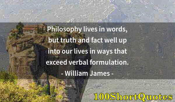 Quote by Albert Einstein: Philosophy lives in words, but truth and fact well up into our lives in ways that exceed verbal form...