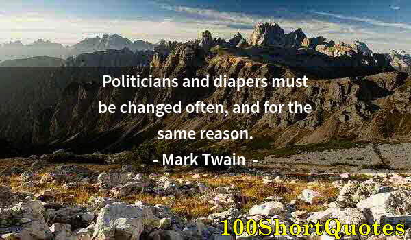 Quote by Albert Einstein: Politicians and diapers must be changed often, and for the same reason.