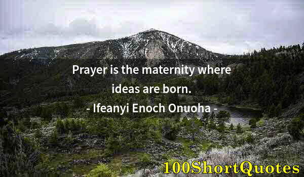 Quote by Albert Einstein: Prayer is the maternity where ideas are born.