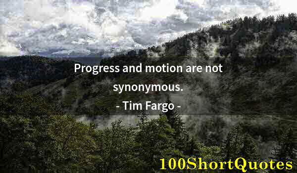 Quote by Albert Einstein: Progress and motion are not synonymous.