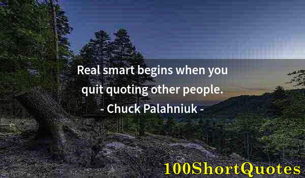 Quote by Albert Einstein: Real smart begins when you quit quoting other people.