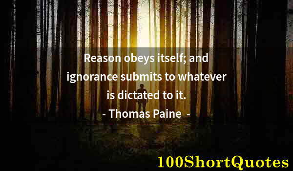 Quote by Albert Einstein: Reason obeys itself; and ignorance submits to whatever is dictated to it.