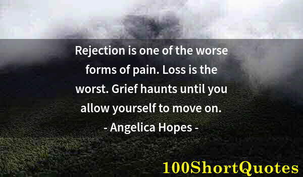 Quote by Albert Einstein: Rejection is one of the worse forms of pain. Loss is the worst. Grief haunts until you allow yoursel...