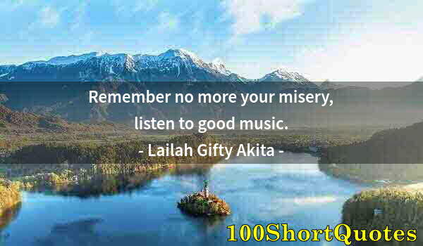 Quote by Albert Einstein: Remember no more your misery, listen to good music.