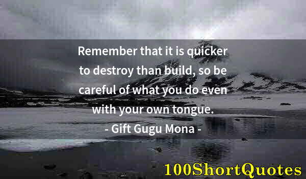 Quote by Albert Einstein: Remember that it is quicker to destroy than build, so be careful of what you do even with your own t...