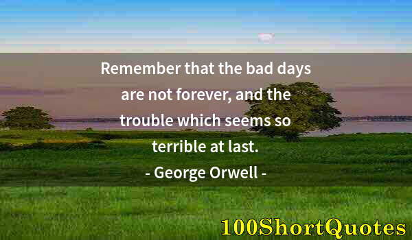 Quote by Albert Einstein: Remember that the bad days are not forever, and the trouble which seems so terrible at last.