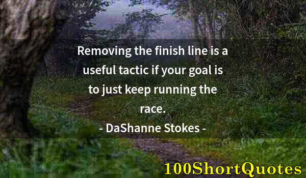 Quote by Albert Einstein: Removing the finish line is a useful tactic if your goal is to just keep running the race.