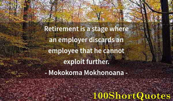 Quote by Albert Einstein: Retirement is a stage where an employer discards an employee that he cannot exploit further.